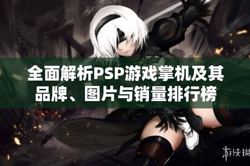 全面解析PSP游戏掌机及其品牌、图片与销量排行榜