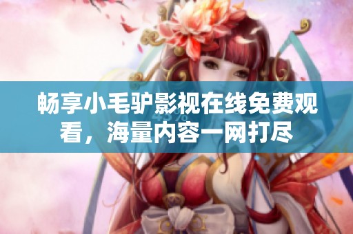 畅享小毛驴影视在线免费观看，海量内容一网打尽