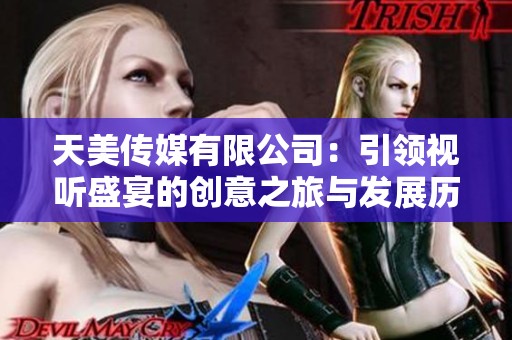 天美传媒有限公司：引领视听盛宴的创意之旅与发展历程