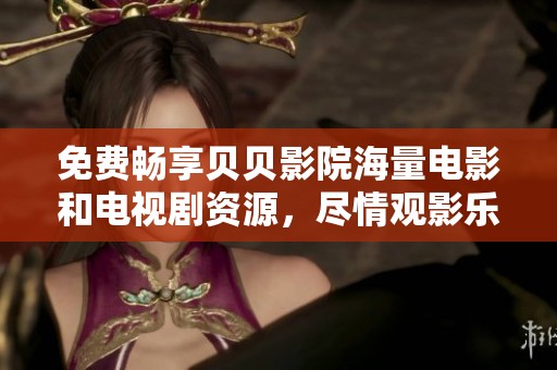 免费畅享贝贝影院海量电影和电视剧资源，尽情观影乐趣！
