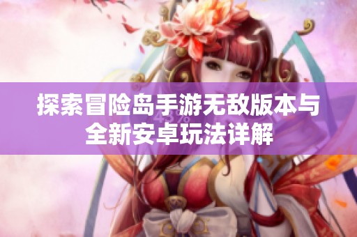 探索冒险岛手游无敌版本与全新安卓玩法详解