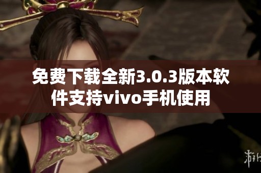 免费下载全新3.0.3版本软件支持vivo手机使用