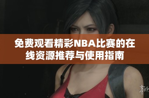 免费观看精彩NBA比赛的在线资源推荐与使用指南