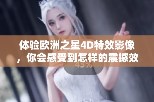 体验欧洲之星4D特效影像，你会感受到怎样的震撼效果