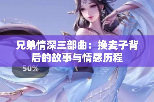 兄弟情深三部曲：换麦子背后的故事与情感历程