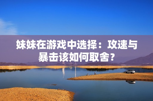 妹妹在游戏中选择：攻速与暴击该如何取舍？