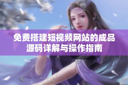 免费搭建短视频网站的成品源码详解与操作指南