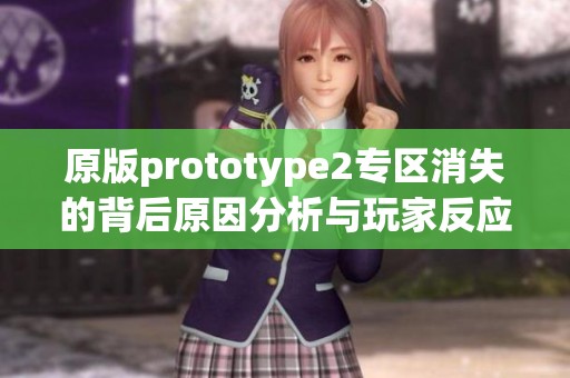原版prototype2专区消失的背后原因分析与玩家反应