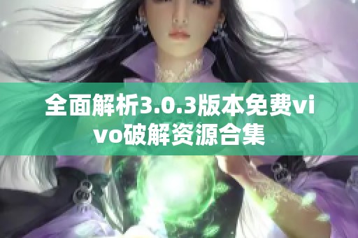 全面解析3.0.3版本免费vivo破解资源合集