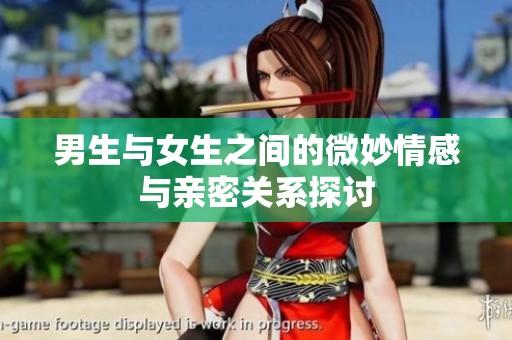 男生与女生之间的微妙情感与亲密关系探讨