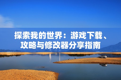 探索我的世界：游戏下载、攻略与修改器分享指南