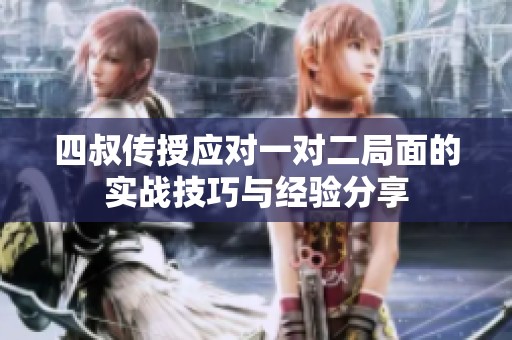 四叔传授应对一对二局面的实战技巧与经验分享