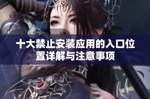 十大禁止安装应用的入口位置详解与注意事项