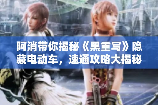 阿消带你揭秘《黑重写》隐藏电动车，速通攻略大揭秘