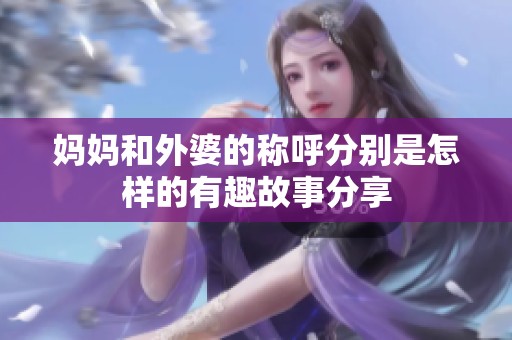 妈妈和外婆的称呼分别是怎样的有趣故事分享