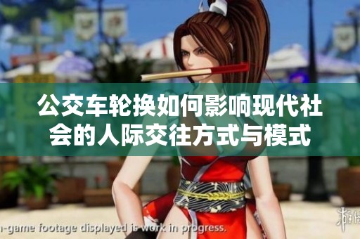 公交车轮换如何影响现代社会的人际交往方式与模式