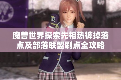 魔兽世界探索先祖热裤掉落点及部落联盟刷点全攻略