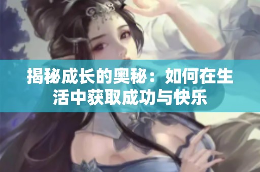 揭秘成长的奥秘：如何在生活中获取成功与快乐