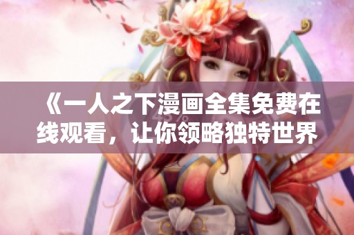 《一人之下漫画全集免费在线观看，让你领略独特世界观》