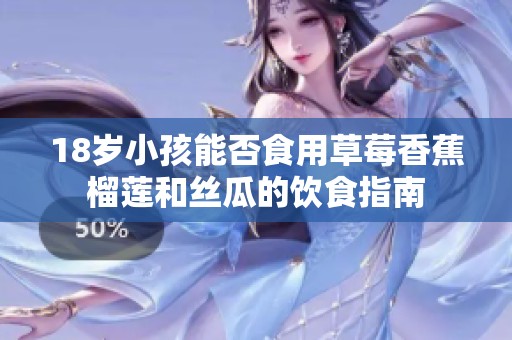 18岁小孩能否食用草莓香蕉榴莲和丝瓜的饮食指南