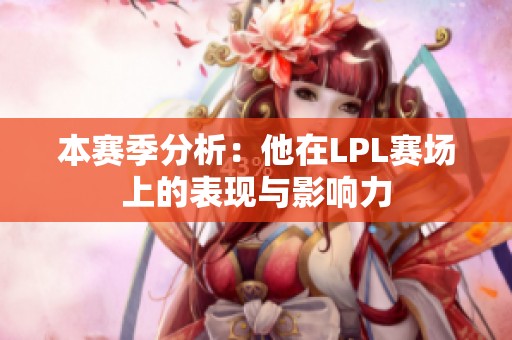本赛季分析：他在LPL赛场上的表现与影响力