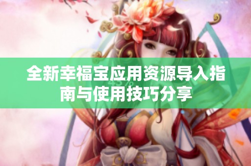全新幸福宝应用资源导入指南与使用技巧分享