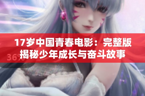 17岁中国青春电影：完整版揭秘少年成长与奋斗故事