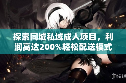 探索同城私域成人项目，利润高达200%轻松配送模式