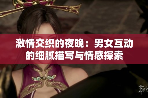 激情交织的夜晚：男女互动的细腻描写与情感探索