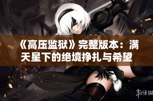 《高压监狱》完整版本：满天星下的绝境挣扎与希望