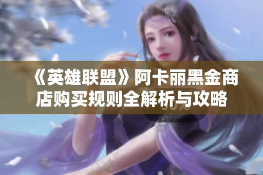 《英雄联盟》阿卡丽黑金商店购买规则全解析与攻略