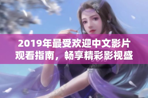 2019年最受欢迎中文影片观看指南，畅享精彩影视盛宴