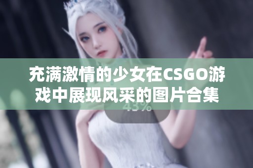充满激情的少女在CSGO游戏中展现风采的图片合集