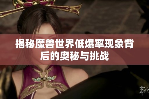 揭秘魔兽世界低爆率现象背后的奥秘与挑战