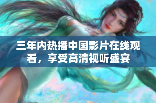 三年内热播中国影片在线观看，享受高清视听盛宴