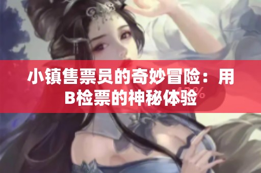 小镇售票员的奇妙冒险：用B检票的神秘体验