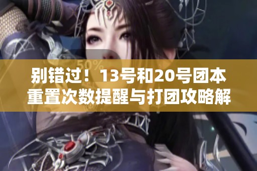 别错过！13号和20号团本重置次数提醒与打团攻略解析