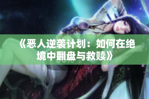 《恶人逆袭计划：如何在绝境中翻盘与救赎》