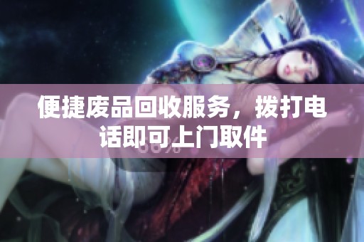便捷废品回收服务，拨打电话即可上门取件