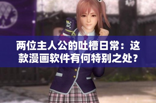 两位主人公的吐槽日常：这款漫画软件有何特别之处？
