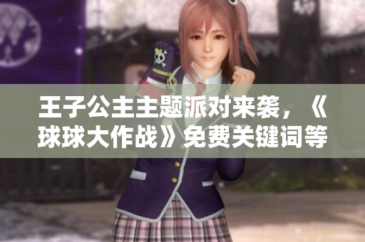 王子公主主题派对来袭，《球球大作战》免费关键词等你领取！