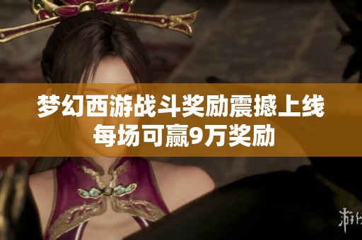 梦幻西游战斗奖励震撼上线 每场可赢9万奖励