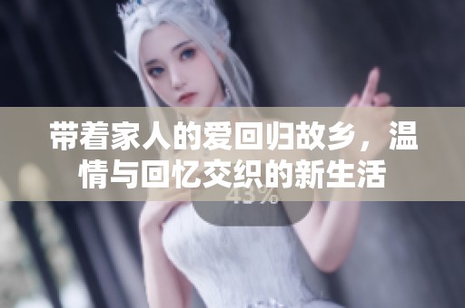 带着家人的爱回归故乡，温情与回忆交织的新生活