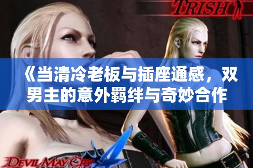 《当清冷老板与插座通感，双男主的意外羁绊与奇妙合作》