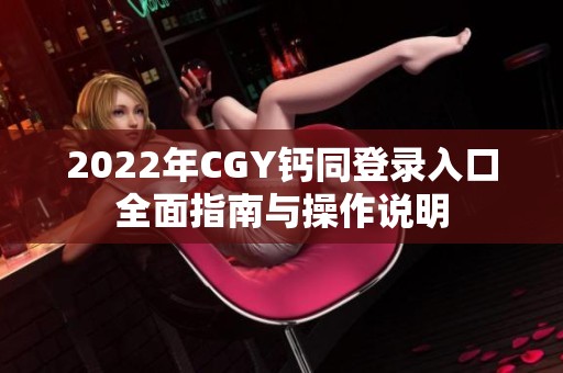 2022年CGY钙同登录入口全面指南与操作说明