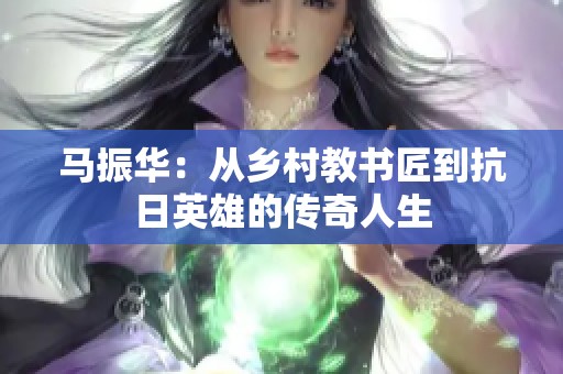 马振华：从乡村教书匠到抗日英雄的传奇人生