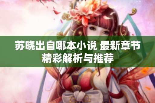 苏晓出自哪本小说 最新章节精彩解析与推荐