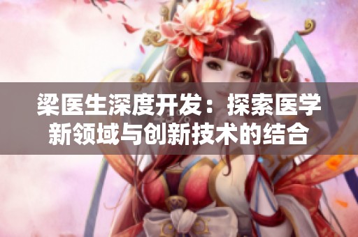 梁医生深度开发：探索医学新领域与创新技术的结合