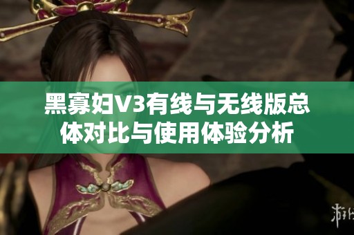 黑寡妇V3有线与无线版总体对比与使用体验分析