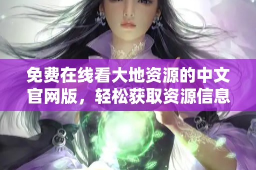 免费在线看大地资源的中文官网版，轻松获取资源信息